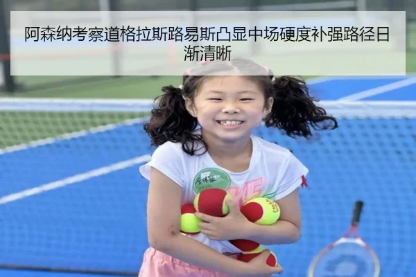 阿森纳考察道格拉斯路易斯凸显中场硬度补强路径日渐清晰