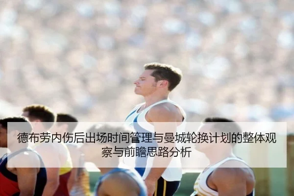 德布劳内伤后出场时间管理与曼城轮换计划的整体观察与前瞻思路分析