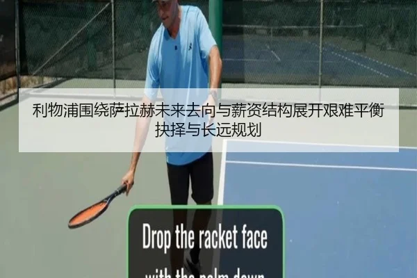 利物浦围绕萨拉赫未来去向与薪资结构展开艰难平衡抉择与长远规划