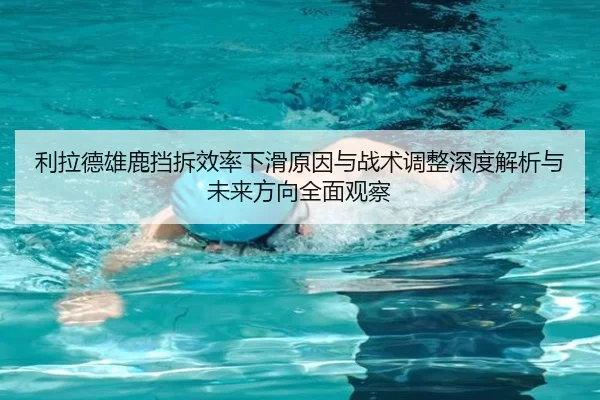 利拉德雄鹿挡拆效率下滑原因与战术调整深度解析与未来方向全面观察