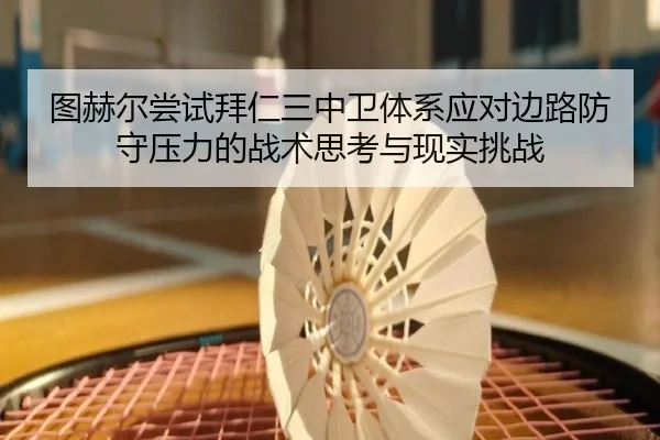 图赫尔尝试拜仁三中卫体系应对边路防守压力的战术思考与现实挑战