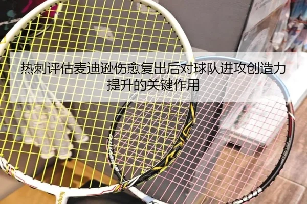 热刺评估麦迪逊伤愈复出后对球队进攻创造力提升的关键作用