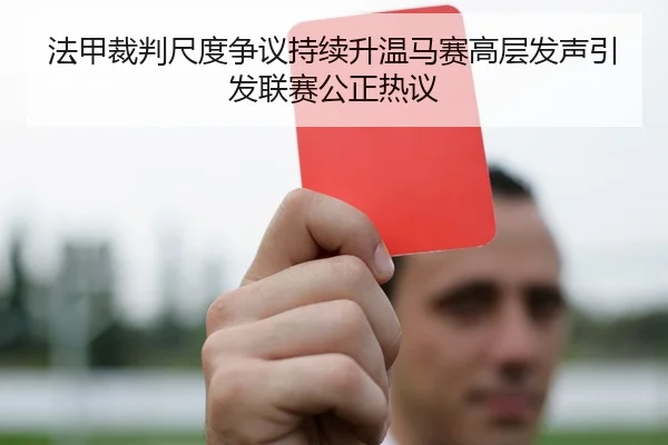 法甲裁判尺度争议持续升温马赛高层发声引发联赛公正热议