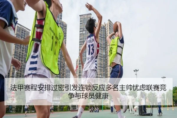 法甲赛程安排过密引发连锁反应多名主帅忧虑联赛竞争与球员健康